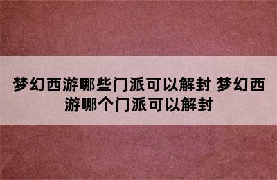 梦幻西游哪些门派可以解封 梦幻西游哪个门派可以解封